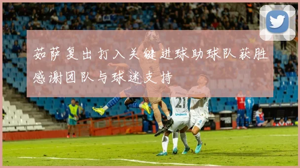 茹萨复出打入关键进球助球队获胜感谢团队与球迷支持