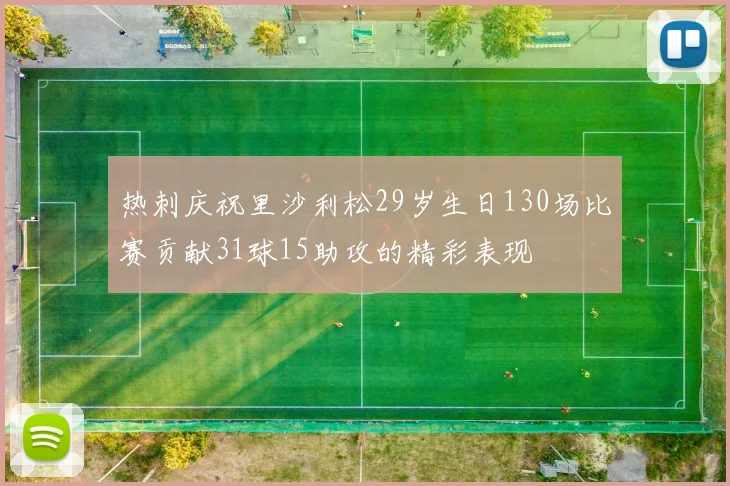 热刺庆祝里沙利松29岁生日130场比赛贡献31球15助攻的精彩表现