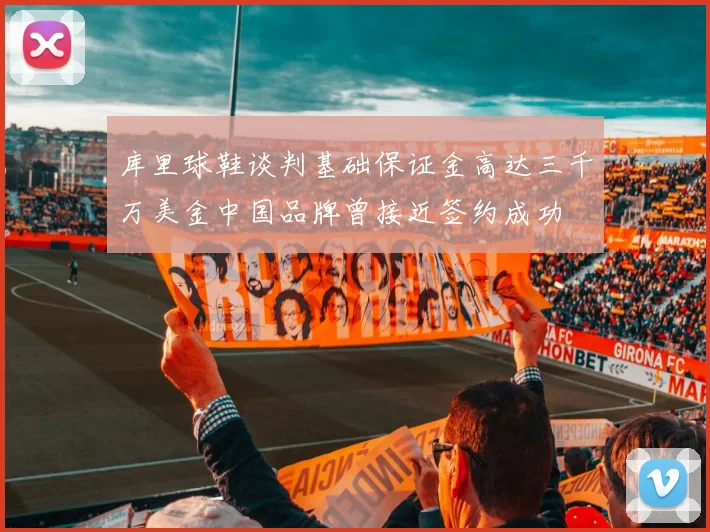 库里球鞋谈判基础保证金高达三千万美金中国品牌曾接近签约成功