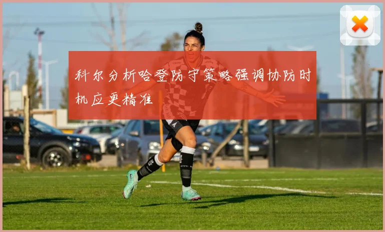 科尔分析哈登防守策略强调协防时机应更精准