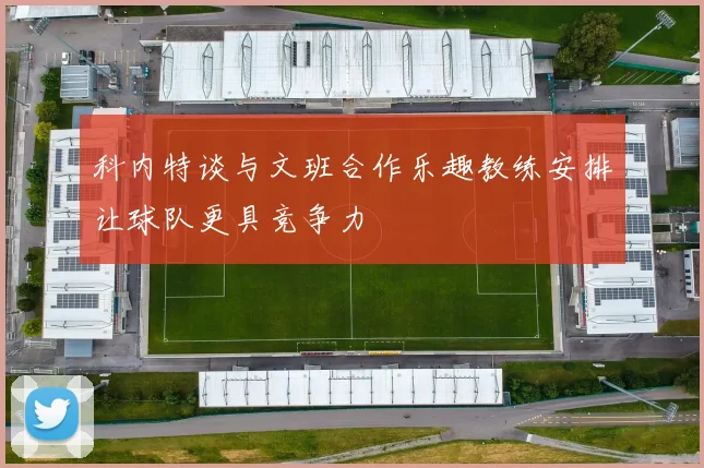 科内特谈与文班合作乐趣教练安排让球队更具竞争力