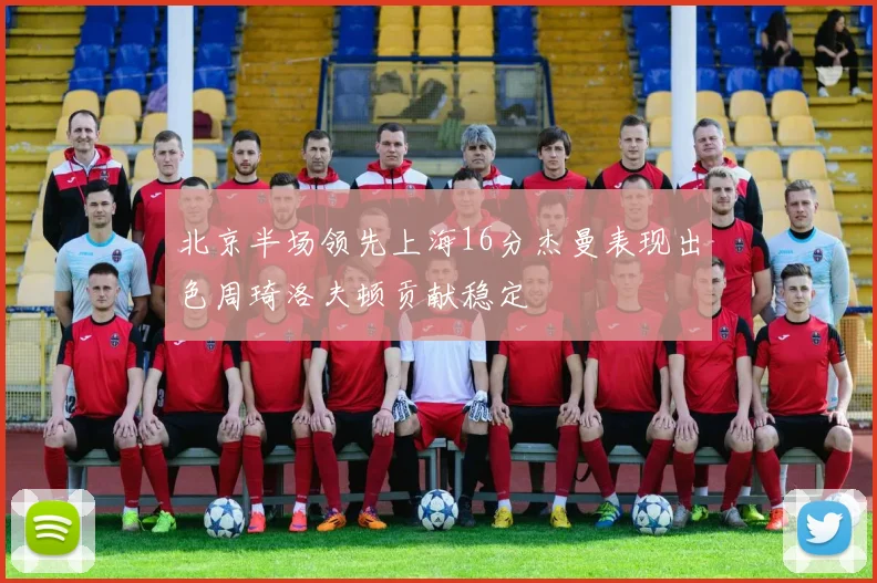 北京半场领先上海16分杰曼表现出色周琦洛夫顿贡献稳定