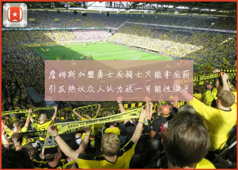 詹姆斯加盟勇士或骑士只能拿底薪引发热议众人认为这一可能性微乎其微