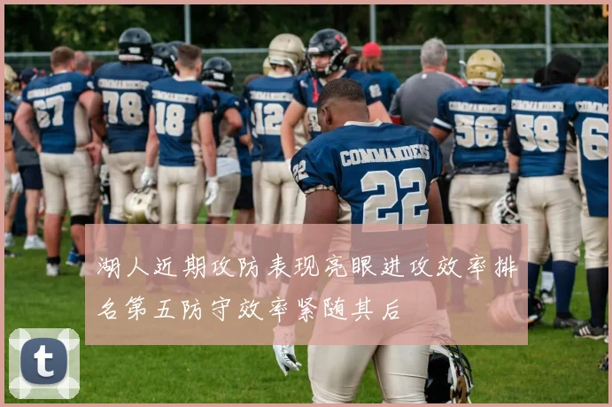 湖人近期攻防表现亮眼进攻效率排名第五防守效率紧随其后