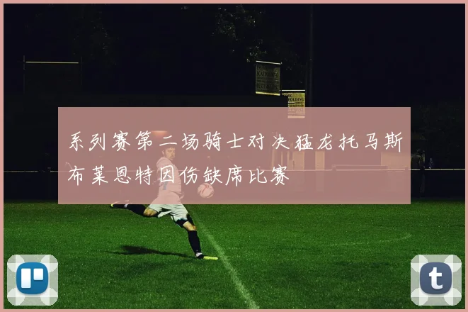 系列赛第二场骑士对决猛龙托马斯布莱恩特因伤缺席比赛