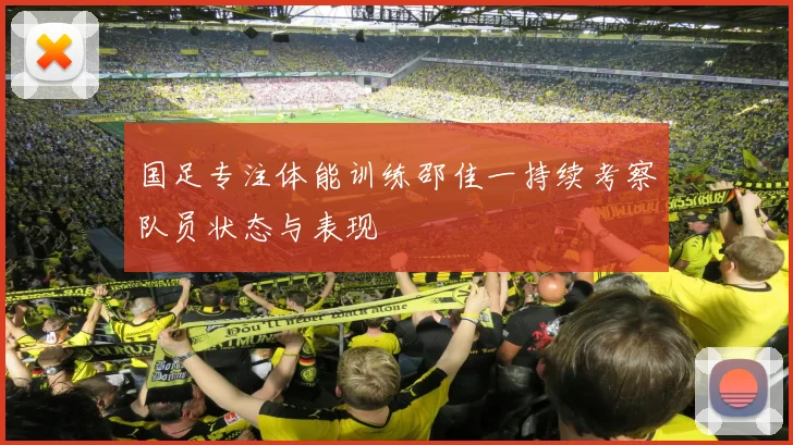 国足专注体能训练邵佳一持续考察队员状态与表现