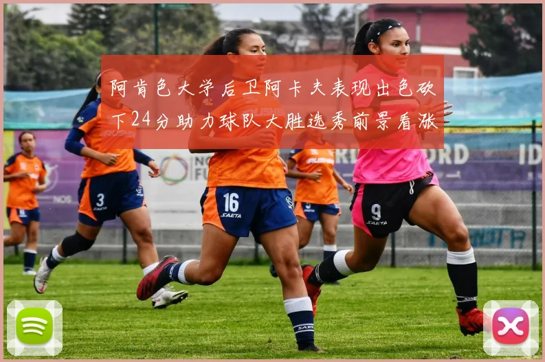 阿肯色大学后卫阿卡夫表现出色砍下24分助力球队大胜选秀前景看涨