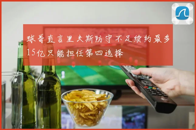 球哥直言里夫斯防守不足续约最多15亿只能担任第四选择