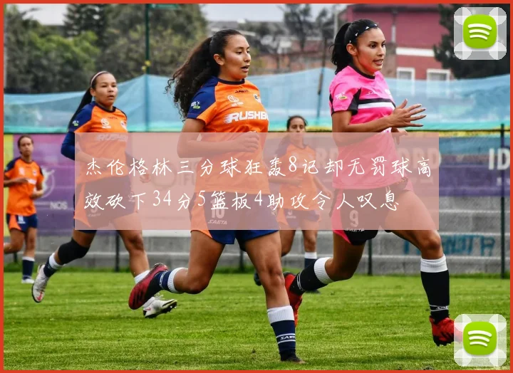 杰伦格林三分球狂轰8记却无罚球高效砍下34分5篮板4助攻令人叹息