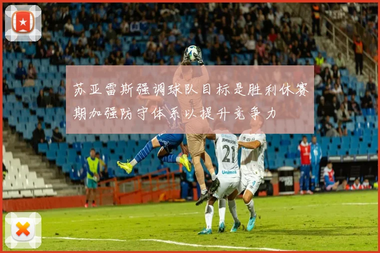 苏亚雷斯强调球队目标是胜利休赛期加强防守体系以提升竞争力