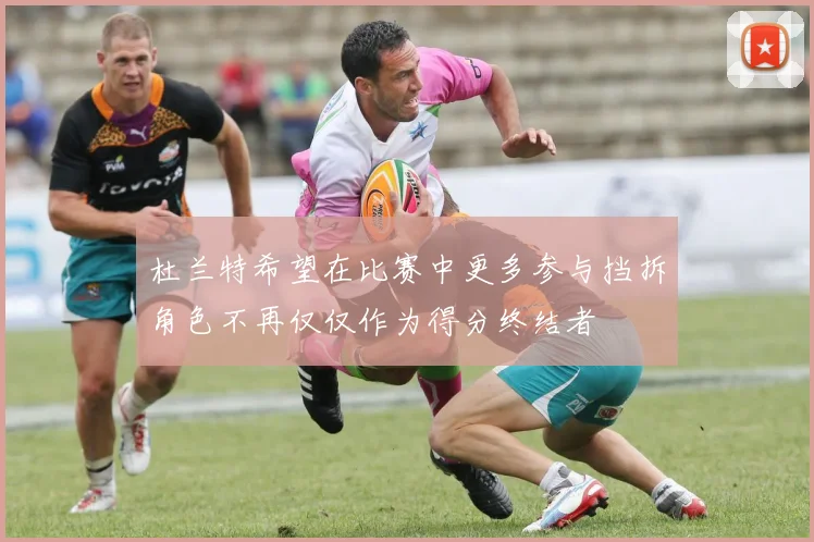 杜兰特希望在比赛中更多参与挡拆角色不再仅仅作为得分终结者